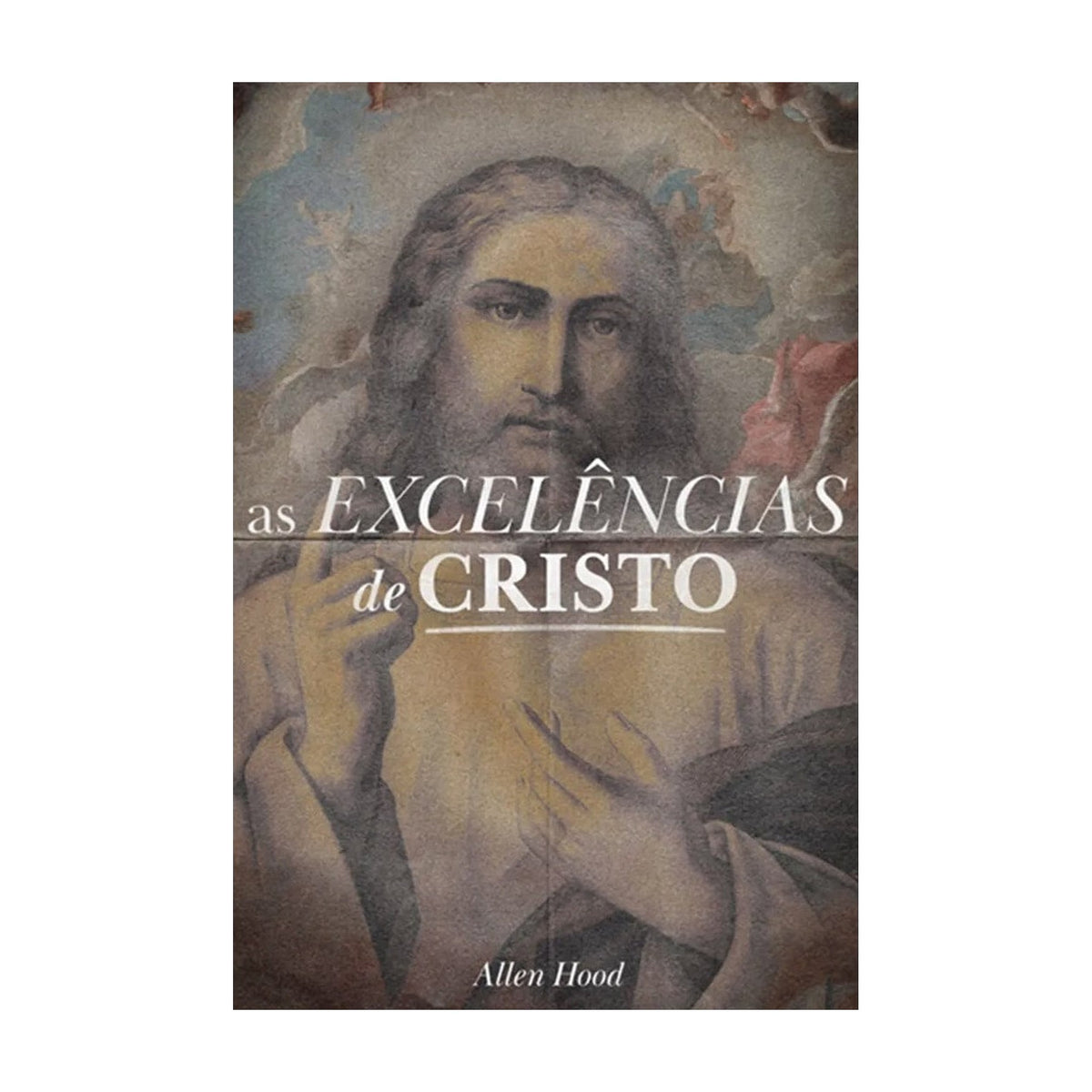 As Excelências de Cristo | Allen Hood