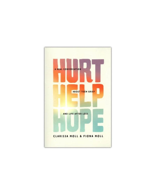 Hurt Help Hope: A Real Conversation about Teen Grief and Life after Loss | Clarissa Moll & Fiona Moll