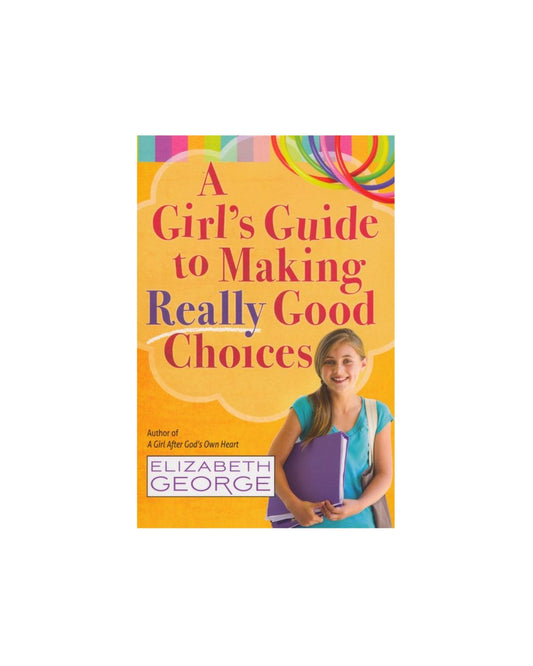 A Girl's Guide to Making Really Good Choices | Elizabeth George